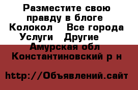 Разместите свою правду в блоге “Колокол“ - Все города Услуги » Другие   . Амурская обл.,Константиновский р-н